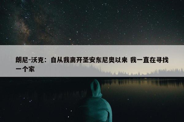 朗尼-沃克：自从我离开圣安东尼奥以来 我一直在寻找一个家