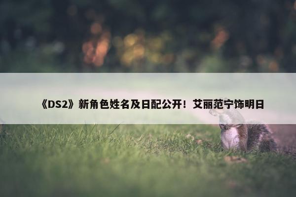 《DS2》新角色姓名及日配公开！艾丽范宁饰明日