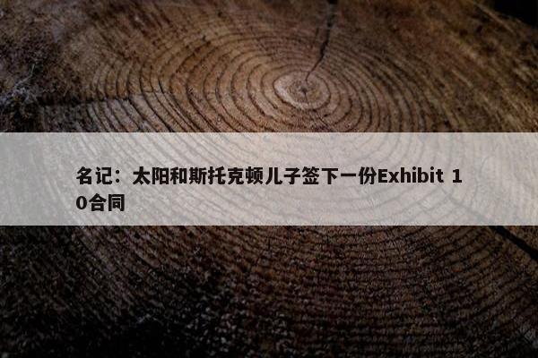 名记：太阳和斯托克顿儿子签下一份Exhibit 10合同