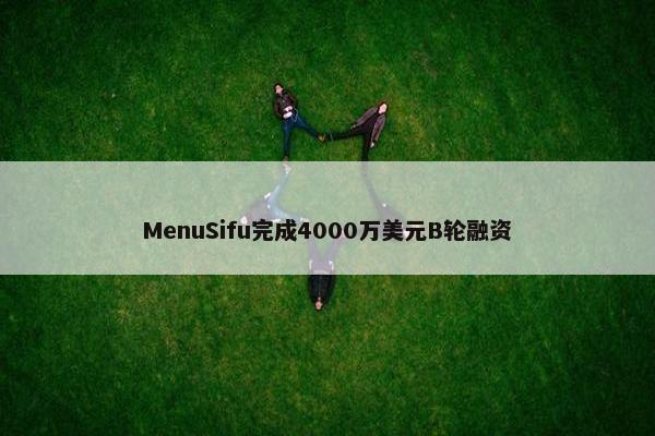 MenuSifu完成4000万美元B轮融资