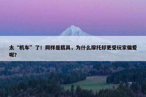 太“机车”了！同样是载具，为什么摩托却更受玩家偏爱呢？