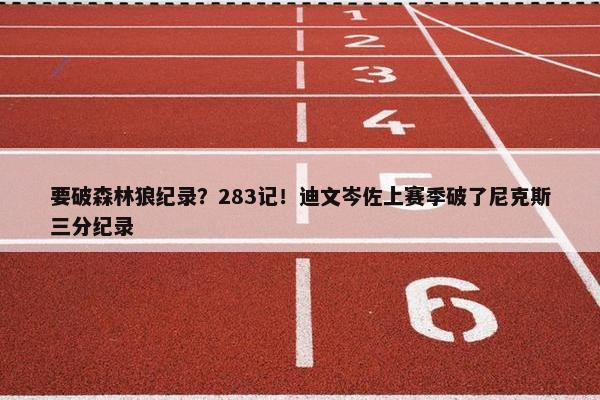 要破森林狼纪录？283记！迪文岑佐上赛季破了尼克斯三分纪录