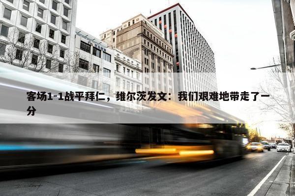 客场1-1战平拜仁，维尔茨发文：我们艰难地带走了一分