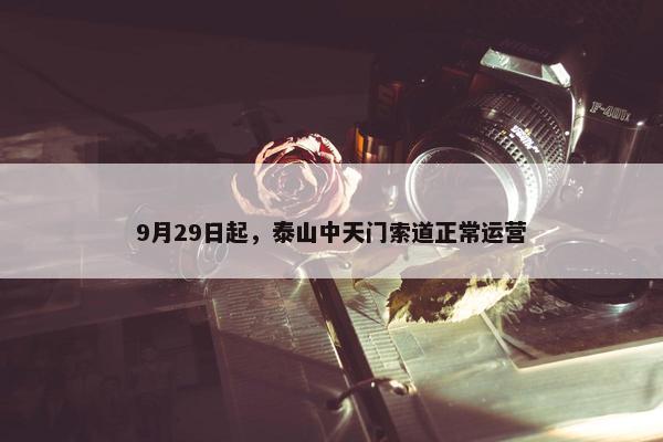 9月29日起，泰山中天门索道正常运营