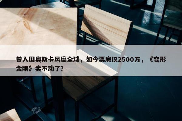 曾入围奥斯卡风靡全球，如今票房仅2500万，《变形金刚》卖不动了？