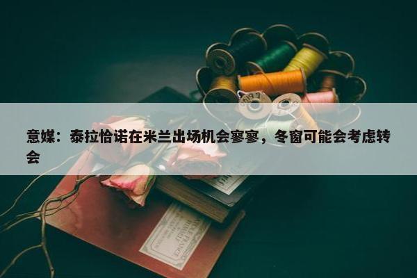 意媒：泰拉恰诺在米兰出场机会寥寥，冬窗可能会考虑转会