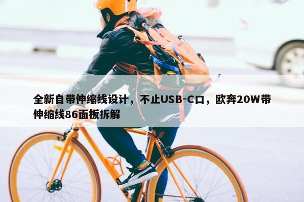 全新自带伸缩线设计，不止USB-C口，欧奔20W带伸缩线86面板拆解