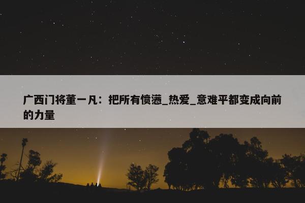 广西门将董一凡：把所有愤懑_热爱_意难平都变成向前的力量