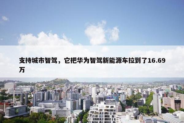 支持城市智驾，它把华为智驾新能源车拉到了16.69万