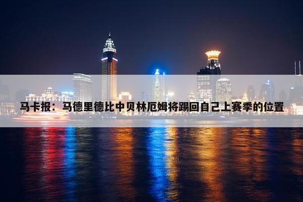 马卡报：马德里德比中贝林厄姆将踢回自己上赛季的位置