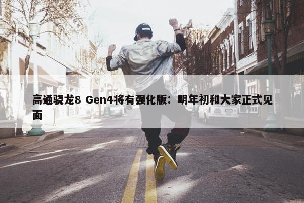 高通骁龙8 Gen4将有强化版：明年初和大家正式见面