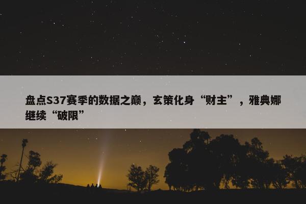 盘点S37赛季的数据之巅，玄策化身“财主”，雅典娜继续“破限”