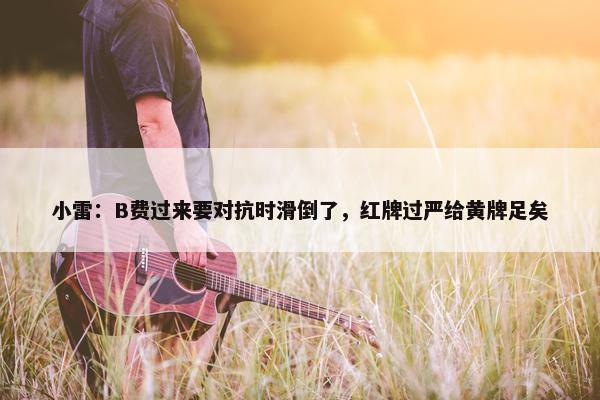 小雷：B费过来要对抗时滑倒了，红牌过严给黄牌足矣