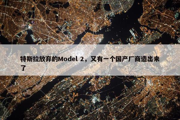 特斯拉放弃的Model 2，又有一个国产厂商造出来了