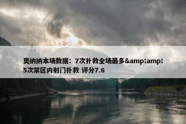 奥纳纳本场数据：7次扑救全场最多&amp;5次禁区内射门扑救 评分7.6