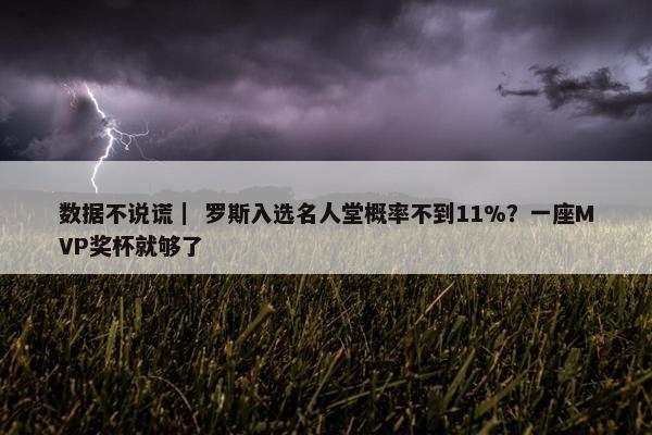 数据不说谎｜ 罗斯入选名人堂概率不到11%？一座MVP奖杯就够了