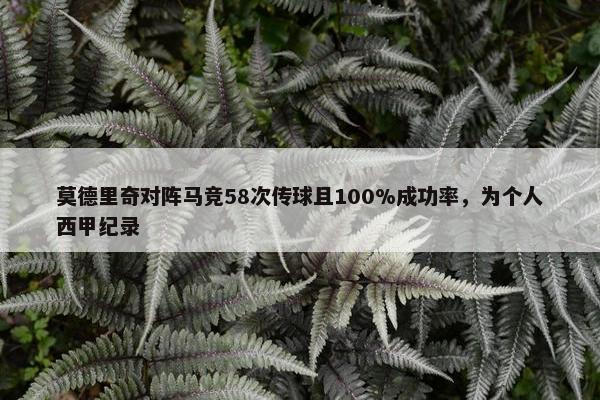 莫德里奇对阵马竞58次传球且100%成功率，为个人西甲纪录