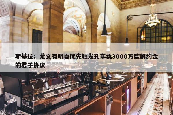 斯基拉：尤文有明夏优先触发孔塞桑3000万欧解约金的君子协议