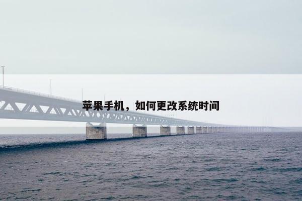 苹果手机，如何更改系统时间