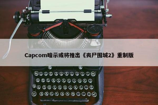 Capcom暗示或将推出《丧尸围城2》重制版