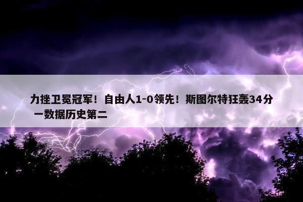 力挫卫冕冠军！自由人1-0领先！斯图尔特狂轰34分 一数据历史第二