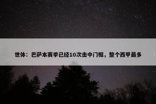 世体：巴萨本赛季已经10次击中门框，整个西甲最多