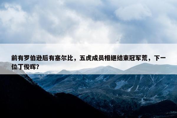 前有罗伯逊后有塞尔比，五虎成员相继结束冠军荒，下一位丁俊晖？