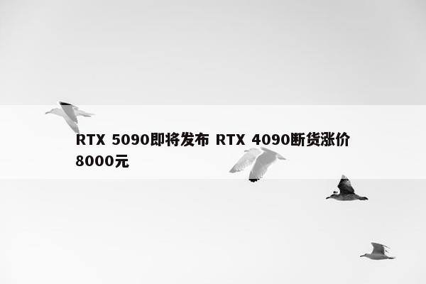 RTX 5090即将发布 RTX 4090断货涨价8000元