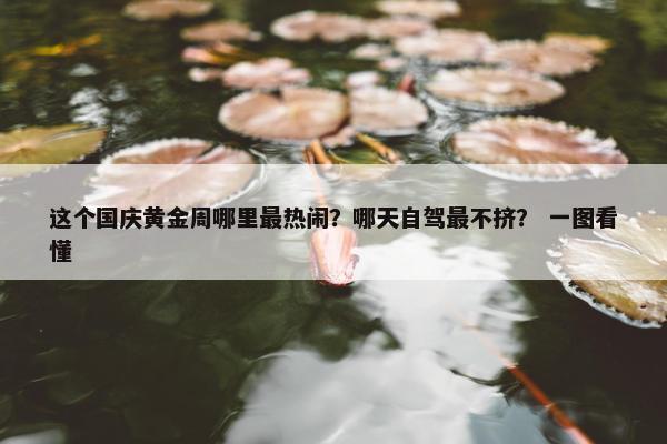 这个国庆黄金周哪里最热闹？哪天自驾最不挤？ 一图看懂