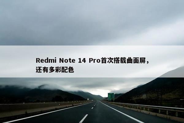 Redmi Note 14 Pro首次搭载曲面屏，还有多彩配色