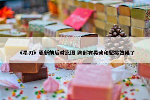 《星刃》更新前后对比图 胸部有晃动和聚拢效果了