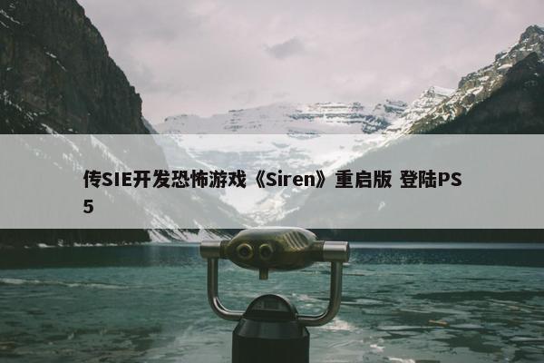 传SIE开发恐怖游戏《Siren》重启版 登陆PS5