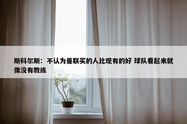 斯科尔斯：不认为曼联买的人比现有的好 球队看起来就像没有教练