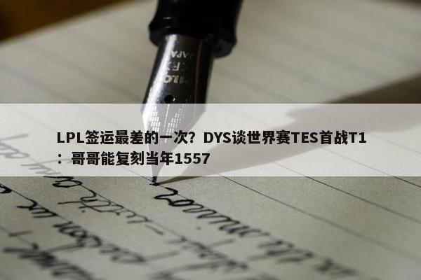 LPL签运最差的一次？DYS谈世界赛TES首战T1：哥哥能复刻当年1557