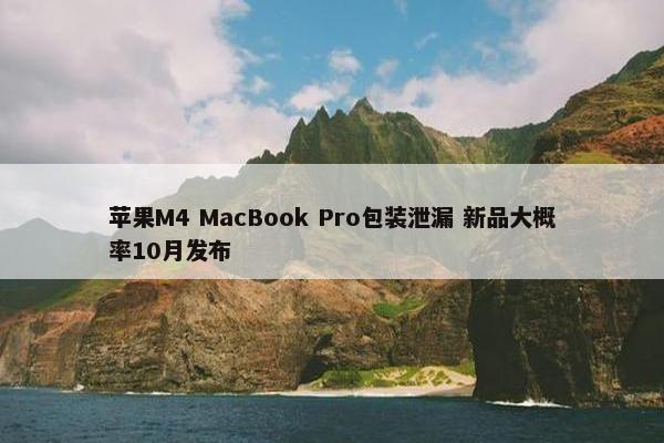 苹果M4 MacBook Pro包装泄漏 新品大概率10月发布