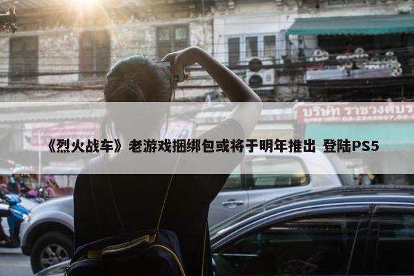 《烈火战车》老游戏捆绑包或将于明年推出 登陆PS5