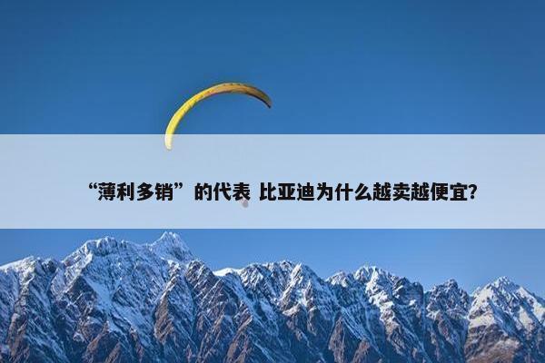 “薄利多销”的代表 比亚迪为什么越卖越便宜？