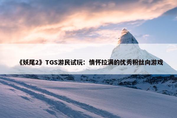 《妖尾2》TGS游民试玩：情怀拉满的优秀粉丝向游戏