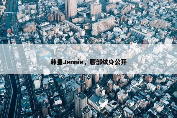 韩星Jennie，腰部纹身公开