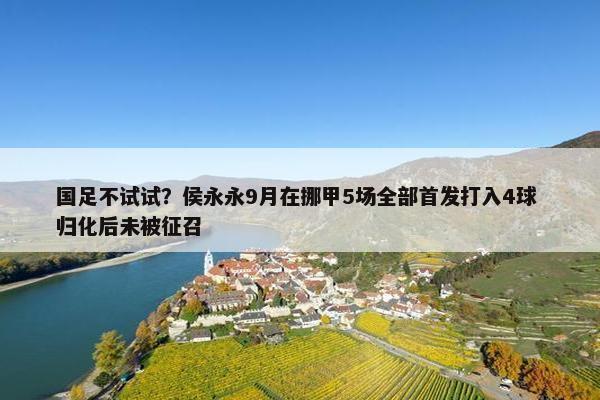 国足不试试？侯永永9月在挪甲5场全部首发打入4球 归化后未被征召