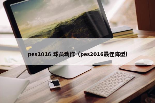 pes2016 球员动作（pes2016最佳阵型）