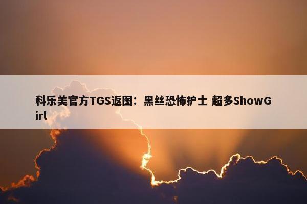 科乐美官方TGS返图：黑丝恐怖护士 超多ShowGirl