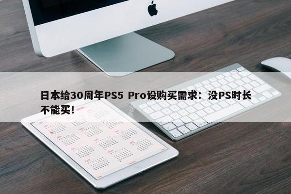 日本给30周年PS5 Pro设购买需求：没PS时长不能买！