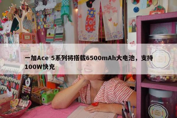 一加Ace 5系列将搭载6500mAh大电池，支持100W快充