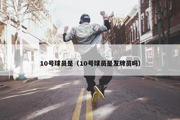 10号球员是（10号球员是发牌员吗）