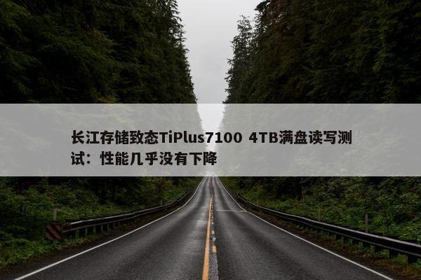 长江存储致态TiPlus7100 4TB满盘读写测试：性能几乎没有下降