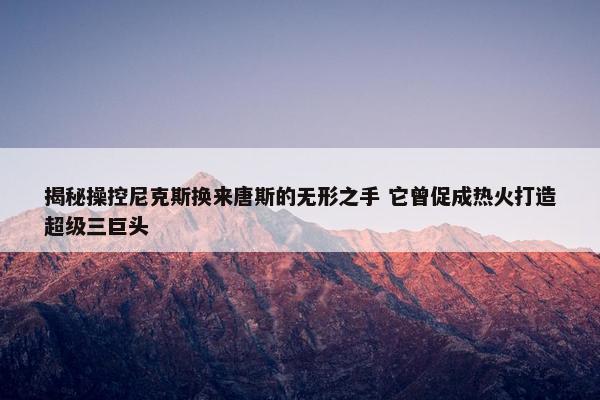 揭秘操控尼克斯换来唐斯的无形之手 它曾促成热火打造超级三巨头