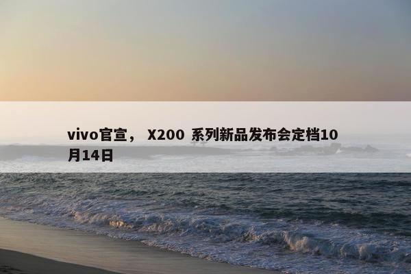 vivo官宣， X200 系列新品发布会定档10 月14日