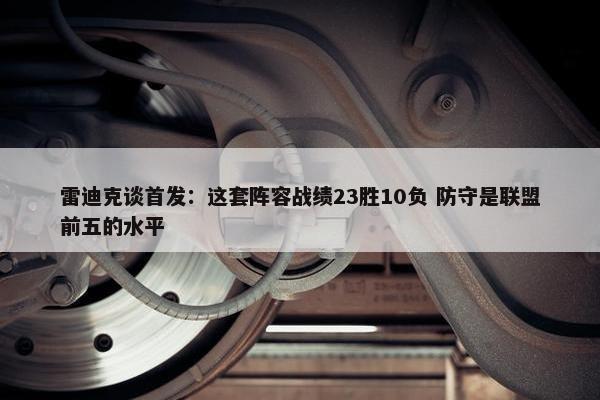 雷迪克谈首发：这套阵容战绩23胜10负 防守是联盟前五的水平