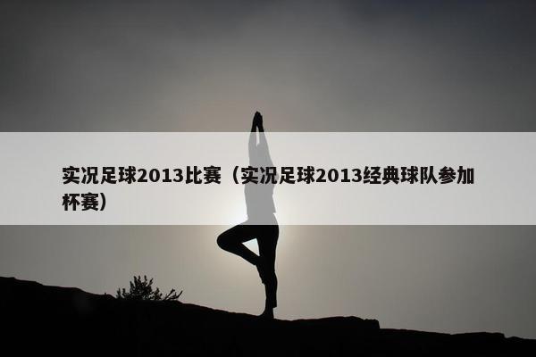 实况足球2013比赛（实况足球2013经典球队参加杯赛）